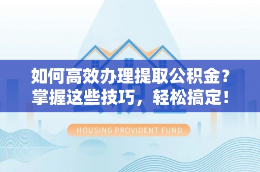 曲松如何高效办理提取公积金？掌握这些技巧，轻松搞定！