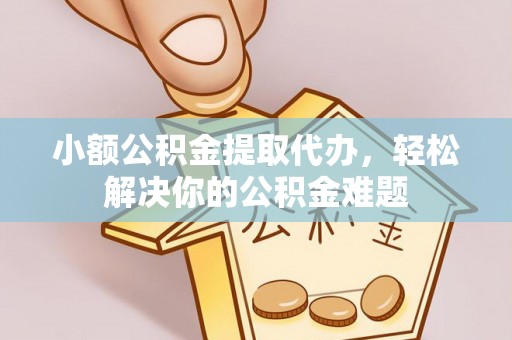 曲松小额公积金提取代办，轻松解决你的公积金难题