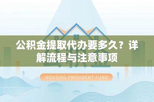 曲松公积金提取代办要多久？详解流程与注意事项