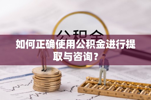 曲松如何正确使用公积金进行提取与咨询？