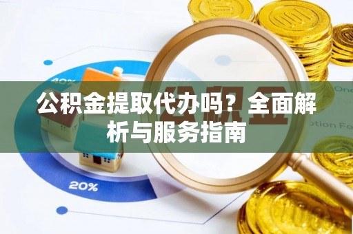 曲松公积金提取代办吗？全面解析与服务指南