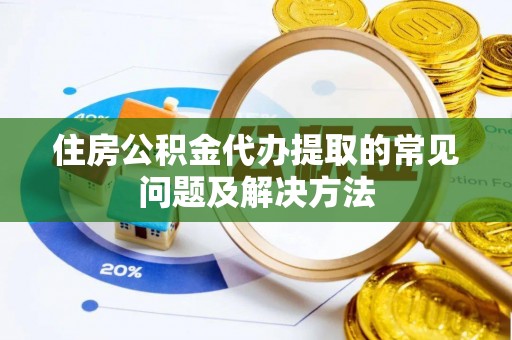 曲松住房公积金代办提取的常见问题及解决方法