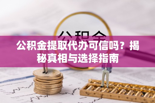 曲松公积金提取代办可信吗？揭秘真相与选择指南