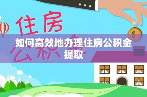 曲松如何高效地办理住房公积金提取