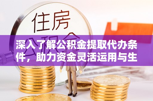 曲松深入了解公积金提取代办条件，助力资金灵活运用与生活规划