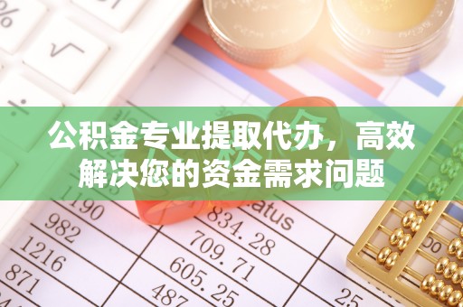 曲松公积金专业提取代办，高效解决您的资金需求问题