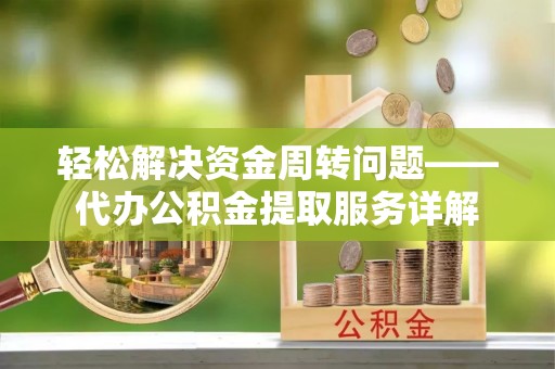 曲松轻松解决资金周转问题——代办公积金提取服务详解