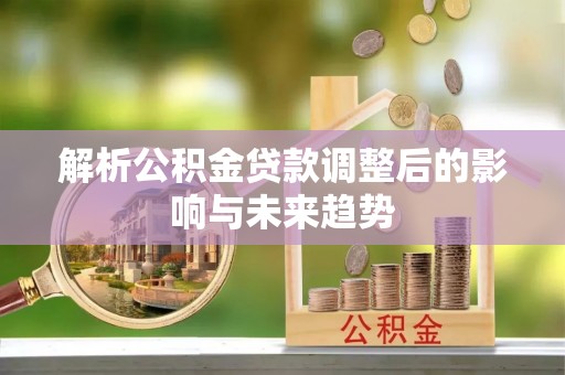 曲松解析公积金贷款调整后的影响与未来趋势