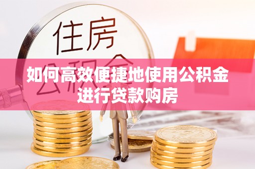 曲松如何高效便捷地使用公积金进行贷款购房