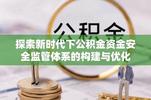曲松探索新时代下公积金资金安全监管体系的构建与优化