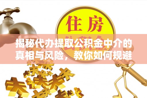 曲松揭秘代办提取公积金中介的真相与风险，教你如何规避陷阱