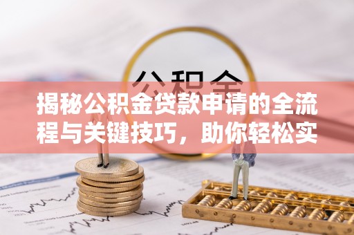 曲松揭秘公积金贷款申请的全流程与关键技巧，助你轻松实现购房梦想
