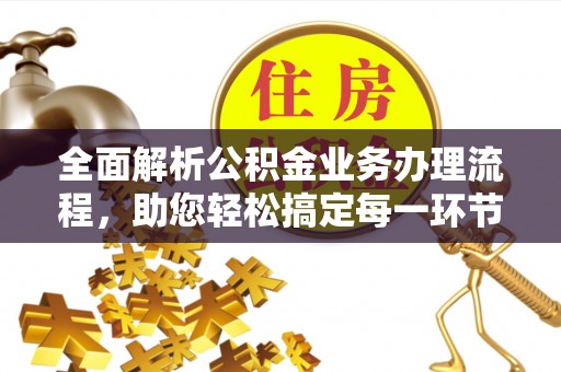 曲松全面解析公积金业务办理流程，助您轻松搞定每一环节