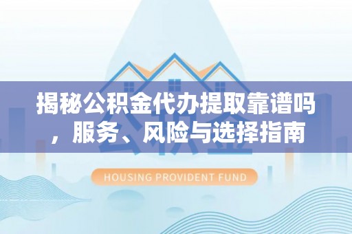 曲松揭秘公积金代办提取靠谱吗，服务、风险与选择指南