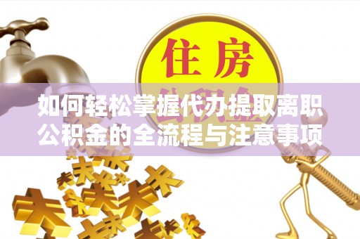 曲松如何轻松掌握代办提取离职公积金的全流程与注意事项