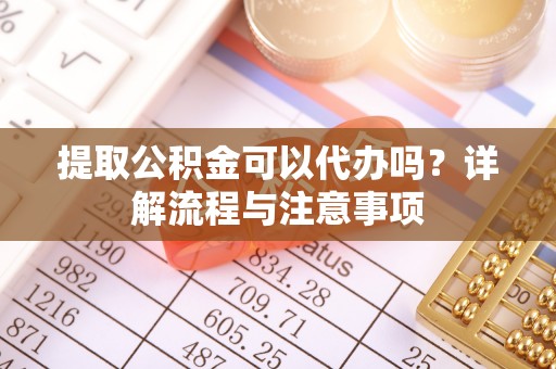 曲松提取公积金可以代办吗？详解流程与注意事项