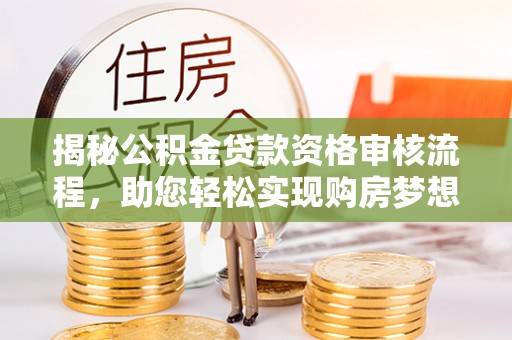 曲松揭秘公积金贷款资格审核流程，助您轻松实现购房梦想