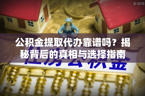 曲松公积金提取代办靠谱吗？揭秘背后的真相与选择指南