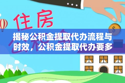 曲松揭秘公积金提取代办流程与时效，公积金提取代办要多久不再迷茫