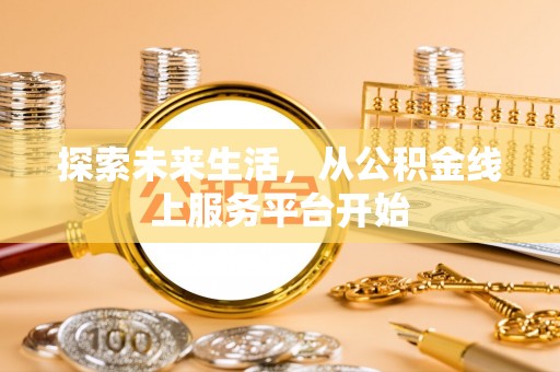 曲松探索未来生活，从公积金线上服务平台开始