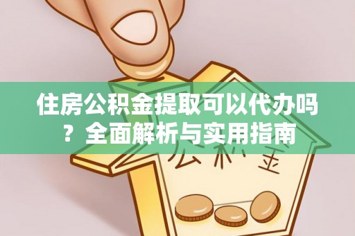 曲松住房公积金提取可以代办吗？全面解析与实用指南