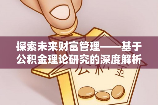 曲松探索未来财富管理——基于公积金理论研究的深度解析
