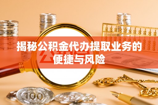 曲松揭秘公积金代办提取业务的便捷与风险