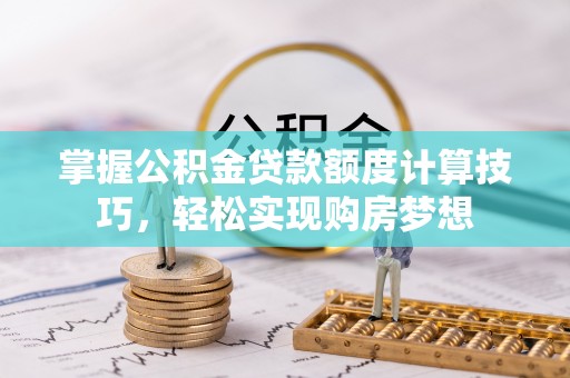 曲松掌握公积金贷款额度计算技巧，轻松实现购房梦想
