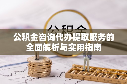 曲松公积金咨询代办提取服务的全面解析与实用指南