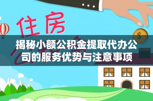 曲松揭秘小额公积金提取代办公司的服务优势与注意事项