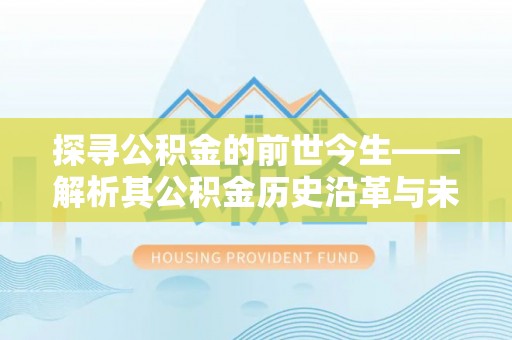 曲松探寻公积金的前世今生——解析其公积金历史沿革与未来方向