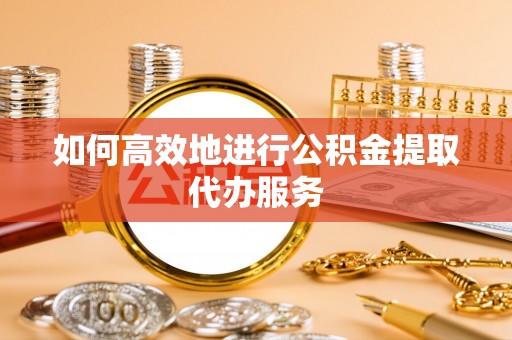 曲松如何高效地进行公积金提取代办服务