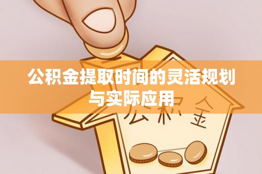 曲松公积金提取时间的灵活规划与实际应用