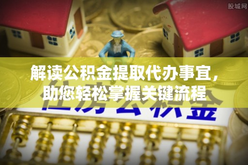 曲松解读公积金提取代办事宜，助您轻松掌握关键流程