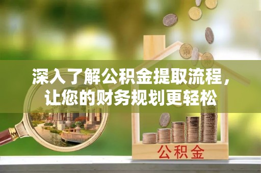曲松深入了解公积金提取流程，让您的财务规划更轻松
