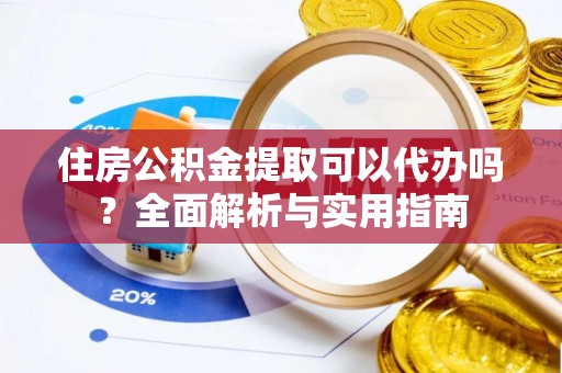曲松住房公积金提取可以代办吗？全面解析与实用指南