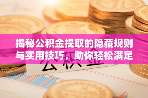 曲松揭秘公积金提取的隐藏规则与实用技巧，助你轻松满足 公积金提取条件