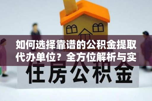 曲松如何选择靠谱的公积金提取代办单位？全方位解析与实用指南