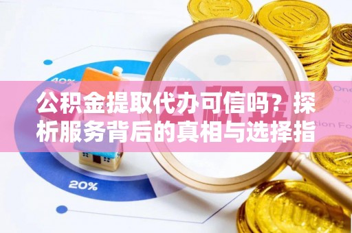 曲松公积金提取代办可信吗？探析服务背后的真相与选择指南