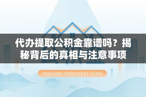 曲松代办提取公积金靠谱吗？揭秘背后的真相与注意事项