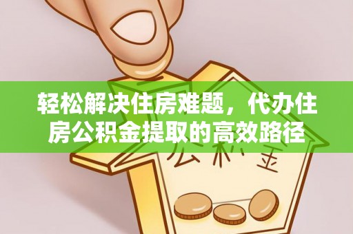 曲松轻松解决住房难题，代办住房公积金提取的高效路径