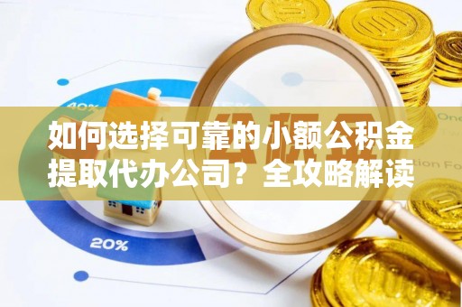 曲松如何选择可靠的小额公积金提取代办公司？全攻略解读