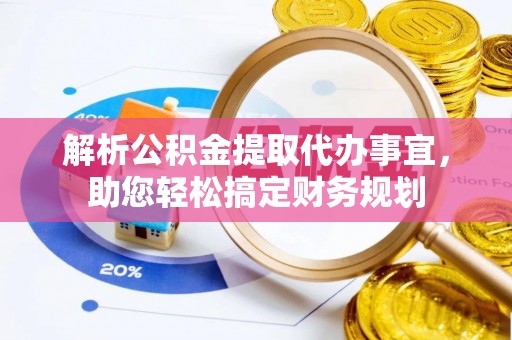 曲松解析公积金提取代办事宜，助您轻松搞定财务规划