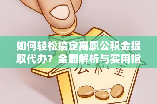 曲松如何轻松搞定离职公积金提取代办？全面解析与实用指南