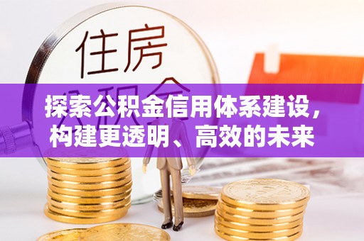曲松探索公积金信用体系建设，构建更透明、高效的未来