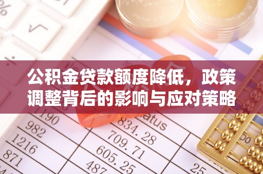曲松公积金贷款额度降低，政策调整背后的影响与应对策略