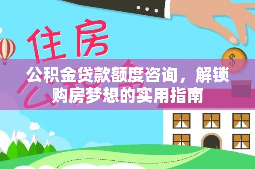 曲松公积金贷款额度咨询，解锁购房梦想的实用指南
