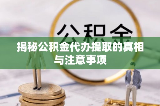 曲松揭秘公积金代办提取的真相与注意事项