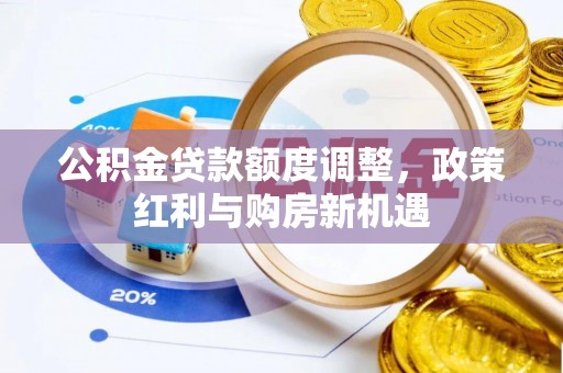 曲松公积金贷款额度调整，政策红利与购房新机遇