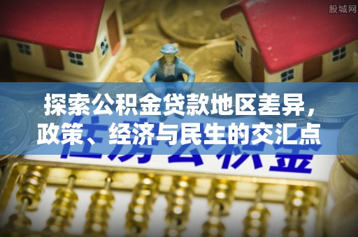 曲松探索公积金贷款地区差异，政策、经济与民生的交汇点